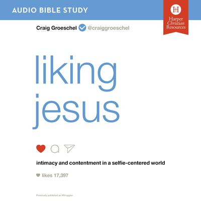 Liking Jesus: Audio Bible Studies: Intimacy and Contentment in a Selfie-Centered World Audiobook, by Craig Groeschel