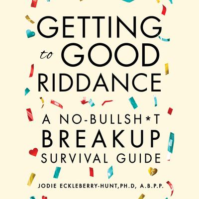 Getting To Good Riddance: A No-Bullsh*t Breakup Survival Guide Audiobook, by Jodie Eckleberry-Hunt