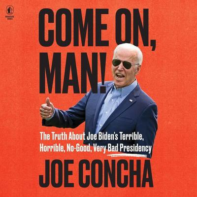 Come On, Man!: The Truth About Biden's No-Good, Horrible, Very Bad Presidency, and How to Return America to Greatness Audiobook, by 