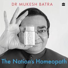 The Nations Homeopath: How Dr Batras Became the Worlds Largest Chain of Homeopathy Clinics Audiobook, by Dr Mukesh Batra