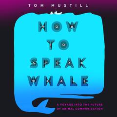 How to Speak Whale: A Voyage into the Future of Animal Communication Audiobook, by 