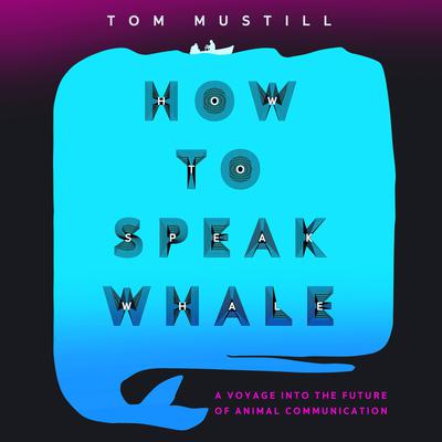 How to Speak Whale: A Voyage into the Future of Animal Communication Audiobook, by Tom Mustill