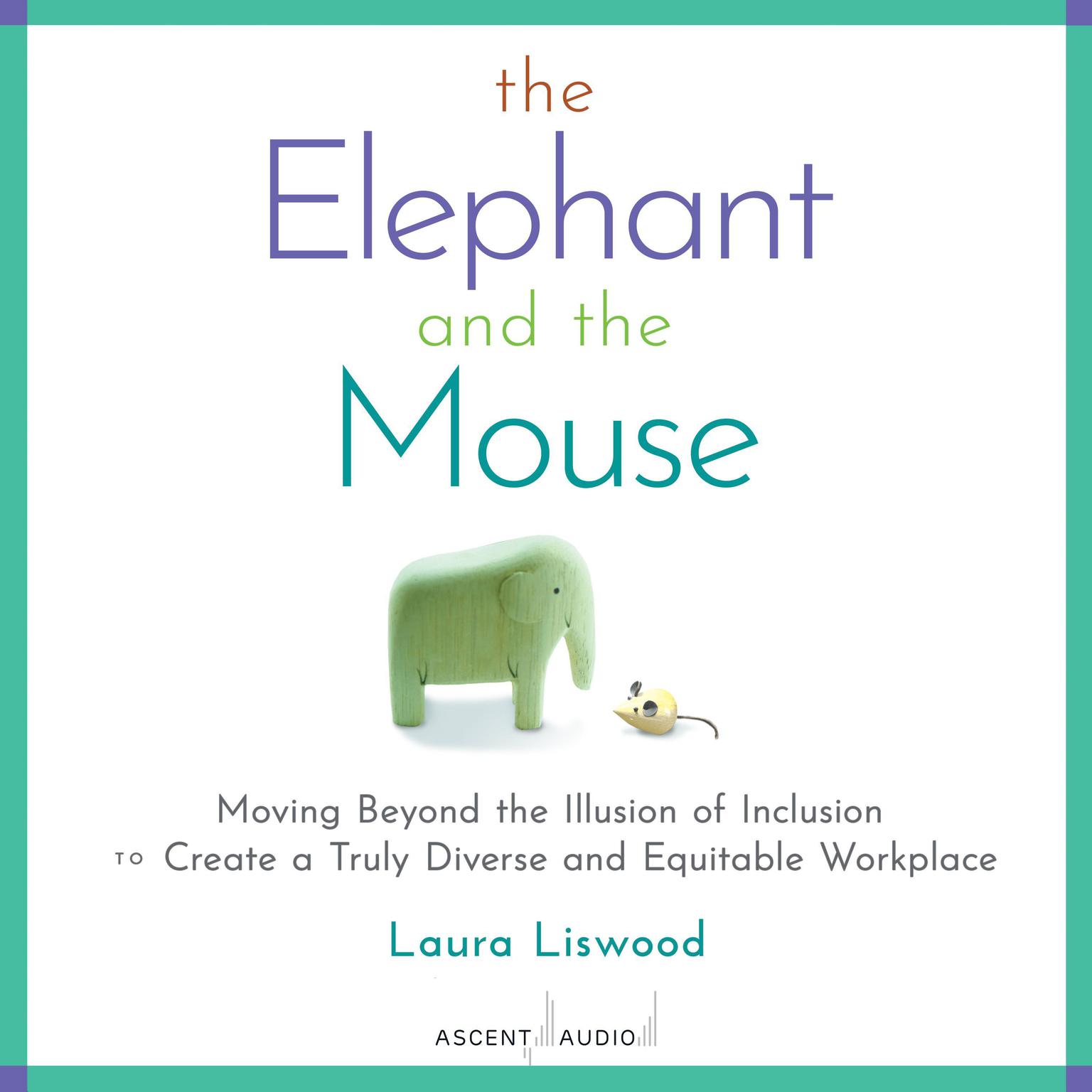 The Elephant and the Mouse: Moving Beyond the Illusion of Inclusion to Create a Truly Diverse and Equitable Workplace Audiobook, by Laura A. Liswood