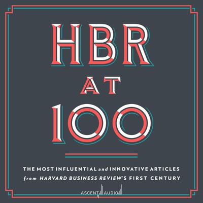 HBR at 100: The Most Influential and Innovative Articles from Harvard Business Review's First Century Audiobook, by 