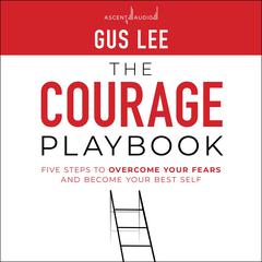 The Courage Playbook: Five Steps to Overcome Your Fears and Become Your Best Self Audiobook, by Gus Lee