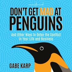 Dont Get Mad At Penguins: And Other Ways to Detox the Conflict in Your Life and Business Audiobook, by Gabe Karp