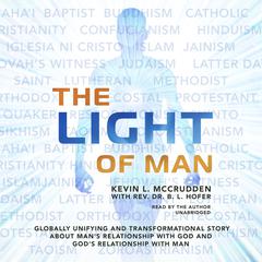 The Light of Man: Globally Unifying and Transformational Story about Mans Relationship with God and Gods Relationship with Man Audiobook, by Kevin L. McCrudden