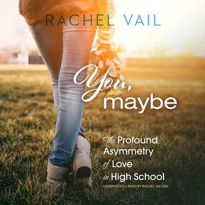 You, Maybe: The Profound Asymmetry of Love in High School Audiobook, by Rachel Vail