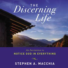 The Discerning Life: An Invitation to Notice God in Everything Audiobook, by Stephen Macchia