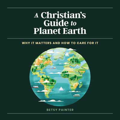 A Christian's Guide to Planet Earth: Why It Matters and How to Care for It Audiobook, by Betsy Painter