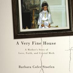A Very Fine House: A Mothers Story of Love, Faith, and Crystal Meth Audiobook, by Barbara Cofer Stoefen