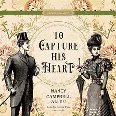 To Capture His Heart Audiobook, by Nancy Campbell Allen