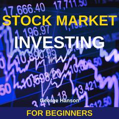 Stock Market Investing for Beginners: The Only Guide You Need to Invest in the Stock Market and Retire Early. Learn the Strategies that Have Allowed Me to Reach Financial Freedom Audiobook, by George Hanson