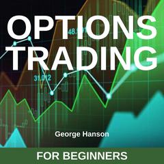 Options Trading for Beginners: Learn the Options Trading Strategies that Have Allowed Me to Hedge my Investments, Make Extraordinary Returns and Reach Financial Independence Audiobook, by George Hanson