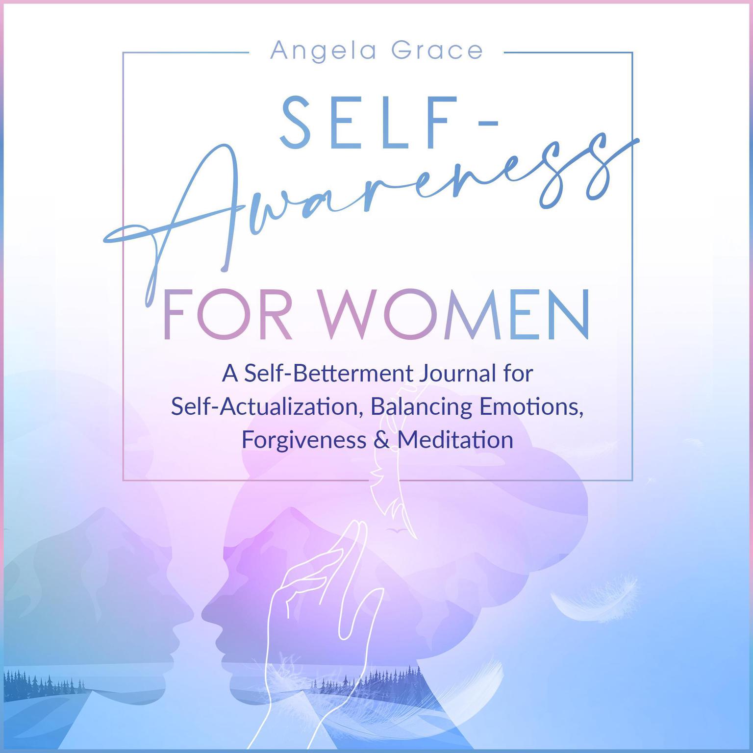 Self Awareness for Women: A Self Betterment Journal for Self Actualization, Balancing Emotions, Forgiveness & Meditation Audiobook, by Angela Grace