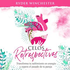 Celos retrospectivos [Retroactive Jealousy - Spanish Edition]: Transforma tu sufrimiento en energía y supera el pasado de tu pareja Audiobook, by Ryder Winchester