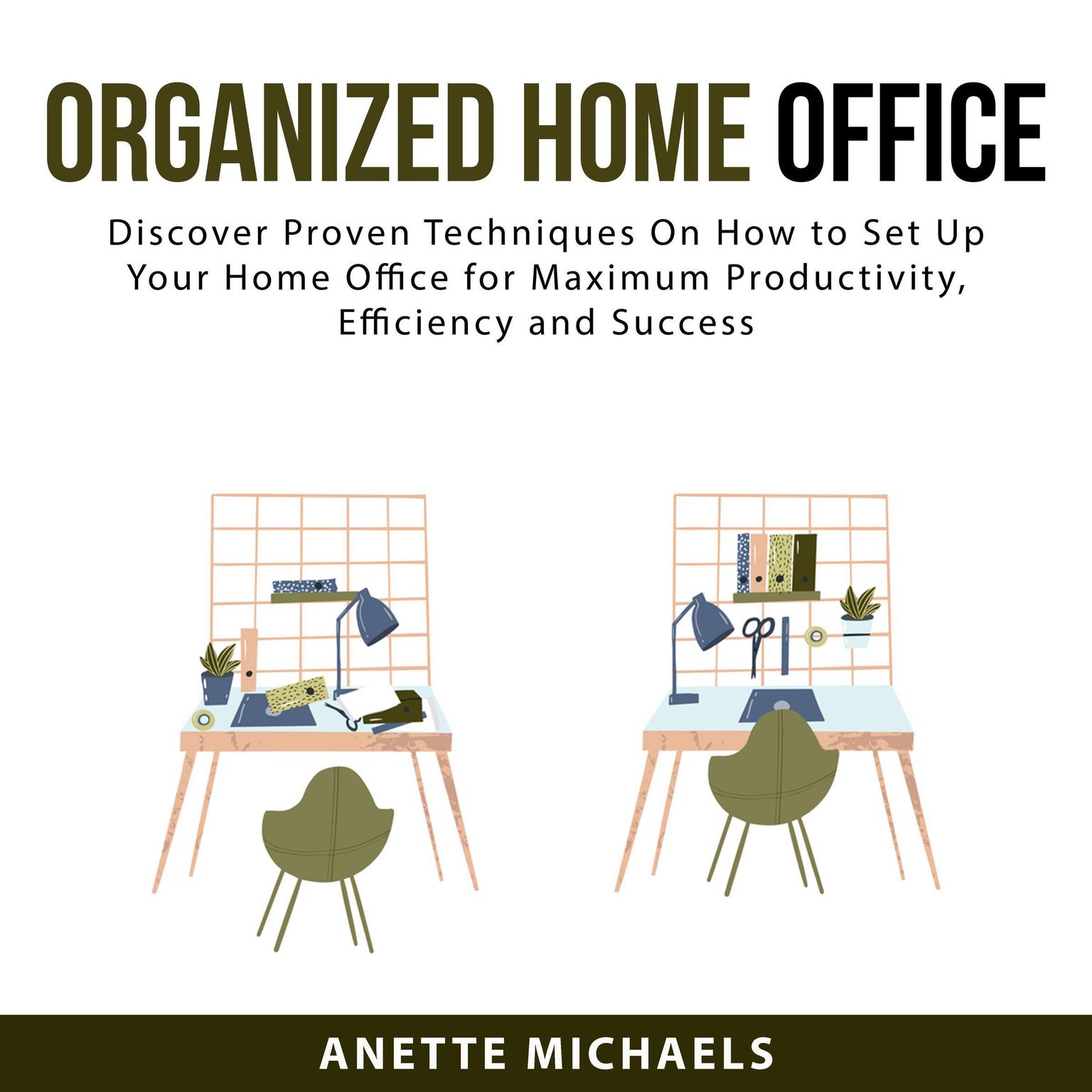 Organized Home Office:: Discover Proven Techniques On How to Set Up Your Home Office for Maximum Productivity, Efficiency and Success  Audiobook, by Anette Michaels