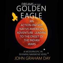 Dreams of The Golden Eagle: An action-packed Native American epic in Rhyming Narrative Verse Audiobook, by John Graham Day