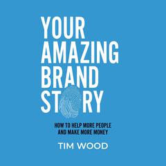 Your Amazing Brand Story: How to help more people and make more money Audiobook, by Tim Wood
