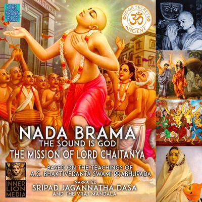 Nada Brama The Sound Is God The Mission Of Lord Chaitanya: Based On The Teaching Of A.C. Bhaktivedanta Swami Prabhupada Audiobook, by A.C. Bhaktivedanta Swami Prabhupada