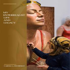My Hyperrealist Life and Legacy Audiobook, by Carole A. Feuerman