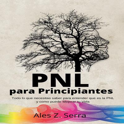 PNL Para Principiantes: Todo lo que necesitas saber para entender que es la PNL y como puede Mejorar tu Vida Audiobook, by Ales Z. Serra