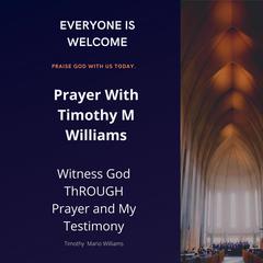 Prayer With Timothy M Williams: Witness God THROUGH Prayer and My Testimony Audiobook, by Timothy Mario Williams