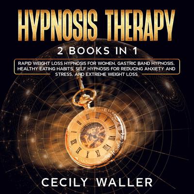 Hypnosis Therapy: 2 Books in 1 - Rapid Weight Loss Hypnosis for Women, Gastric Band Hypnosis, Healthy Eating Habits, Self Hypnosis for Reducing Anxiety and Stress, and Extreme Weight Loss Audiobook, by Cecily Waller