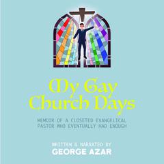 My Gay Church Days: Memoir of a closeted Evangelical pastor who eventually had enough Audiobook, by George Azar