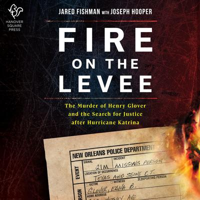 Fire on the Levee: The Murder of Henry Glover and the Search for Justice after Hurricane Katrina Audiobook, by Jared Fishman