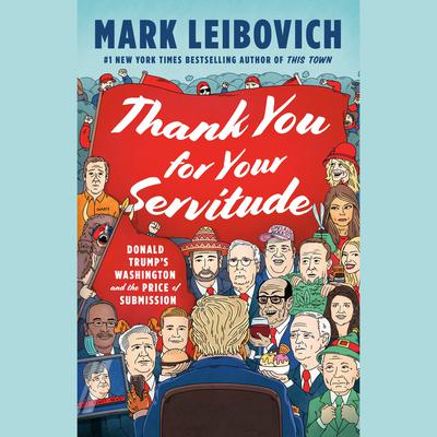 Thank You for Your Servitude: Donald Trumps Washington and the Price of Submission Audiobook, by Mark Leibovich