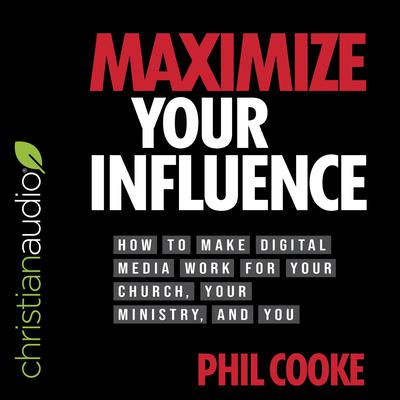 Maximize Your Influence: How to Make Digital Media Work for Your Church, Your Ministry, and You Audiobook, by Phil Cooke