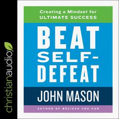 Beat Self-Defeat: Creating a Mindset for Ultimate Success Audiobook, by John Mason