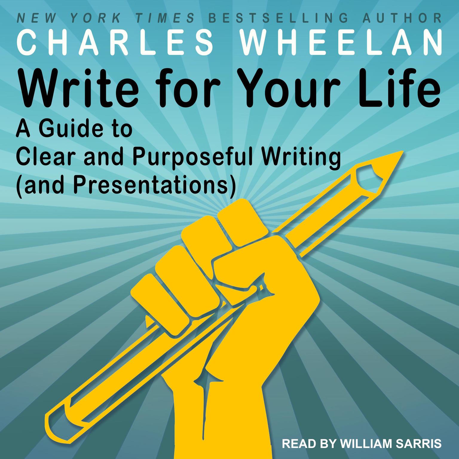 Write for Your Life: A Guide to Clear and Purposeful Writing (and Presentations) Audiobook, by Charles Wheelan