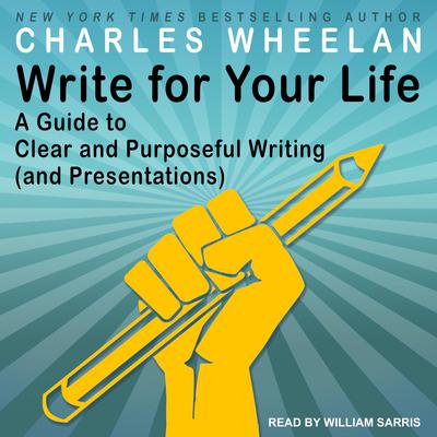 Write for Your Life: A Guide to Clear and Purposeful Writing (and Presentations) Audiobook, by Charles Wheelan