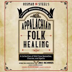 Ossman & Steels Classic Household Guide to Appalachian Folk Healing: A Collection of Old Time Remedies, Charms, and Spells Audiobook, by Jake Richards