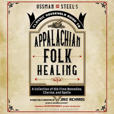 Ossman & Steels Classic Household Guide to Appalachian Folk Healing: A Collection of Old Time Remedies, Charms, and Spells Audiobook, by Jake Richards