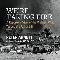 We’re Taking Fire: A Reporter’s View of the Vietnam War, Tet, and the Fall of LBJ Audiobook, by Peter Arnett