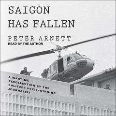 Saigon Has Fallen: A Wartime Recollection Audiobook, by Peter Arnett