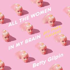 All the Women in My Brain: And Other Concerns Audiobook, by Betty Gilpin