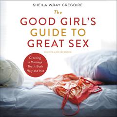 The Good Girl's Guide to Great Sex: Creating a Marriage That's Both Holy and Hot Audiobook, by 