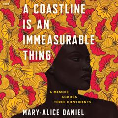 A Coastline is an Immeasurable Thing: A Memoir Across Three Continents Audiobook, by Mary-Alice Daniel