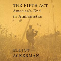 The Fifth Act: America's End in Afghanistan Audiobook, by Elliot Ackerman