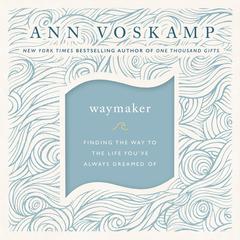 WayMaker: Finding the Way to the Life You’ve Always Dreamed Of Audiobook, by Ann Voskamp
