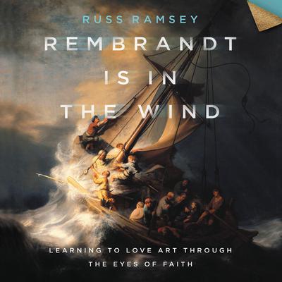 Rembrandt Is in the Wind: Learning to Love Art through the Eyes of Faith Audiobook, by Russ Ramsey