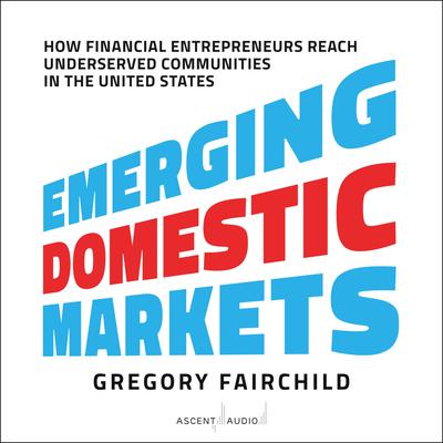 Emerging Domestic Markets: How Financial Entrepreneurs Reach Underserved Communities in the United States Audiobook, by Gregory Fairchild