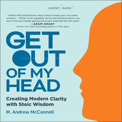 Get Out of My Head: Creating Modern Clarity With Stoic Wisdom Audiobook, by Andrew McConnell