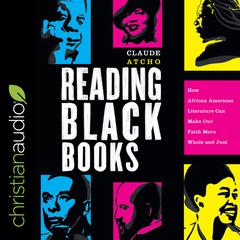 Reading Black Books: How African American Literature Can Make Our Faith More Whole and Just Audiobook, by Claude Atcho