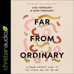 Far from Ordinary: A Young Womans Guide to the Plans God Has for Her Audiobook, by Lysa TerKeurst