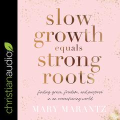 Slow Growth Equals Strong Roots: Finding Grace, Freedom, and Purpose in an Overachieving World Audiobook, by Mary Marantz